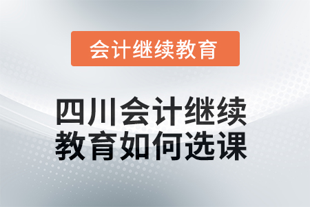 2025年四川會(huì)計(jì)繼續(xù)教育如何選課？