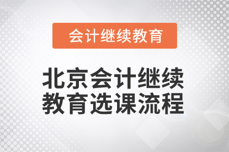 2025年北京會(huì)計(jì)繼續(xù)教育選課流程 2025年北京會(huì)計(jì)繼續(xù)教育選課流程