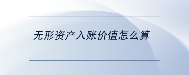 中級會計無形資產(chǎn)入賬價值怎么算
