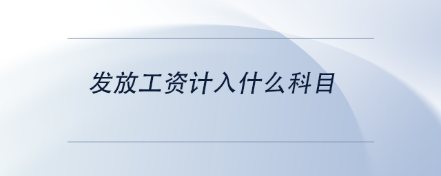 中級(jí)會(huì)計(jì)發(fā)放工資計(jì)入什么科目