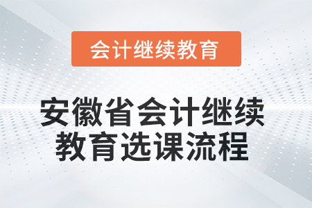 2025年安徽省會(huì)計(jì)繼續(xù)教育選課流程