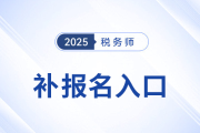 錯過首次報名不要慌！25年稅務(wù)師補報名入口8月11日10:00開啟