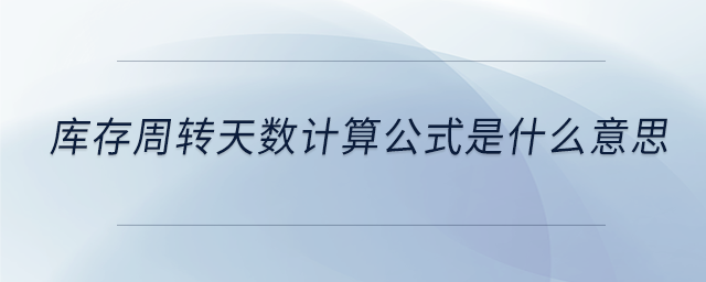 庫(kù)存周轉(zhuǎn)天數(shù)計(jì)算公式是什么意思