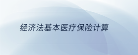 經(jīng)濟(jì)法基本醫(yī)療保險(xiǎn)計(jì)算
