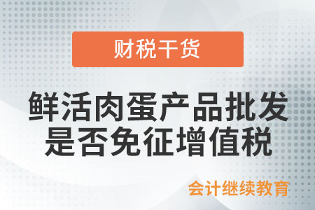 從事鮮活肉蛋產(chǎn)品的批發(fā)、零售是否免征增值稅？