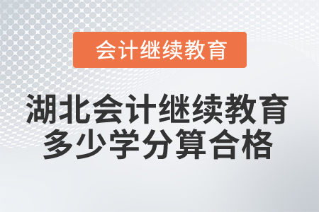 2025年湖北會(huì)計(jì)繼續(xù)教育多少學(xué)分算合格？