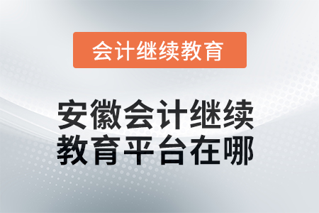 2025年安徽會計繼續(xù)教育平臺在哪？