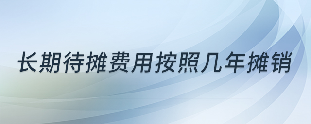 長期待攤費(fèi)用按照幾年攤銷