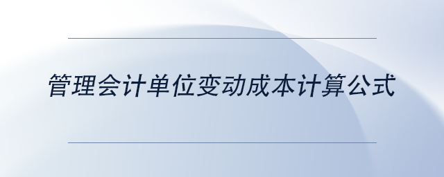 中級(jí)會(huì)計(jì)管理會(huì)計(jì)單位變動(dòng)成本計(jì)算公式
