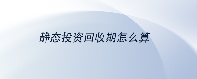 中級會計靜態(tài)投資回收期怎么算 中級會計靜態(tài)投資回收期怎么算
