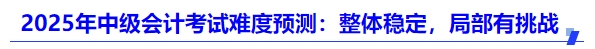 2025年中級會計考試難度預(yù)測：整體穩(wěn)定，局部有挑戰(zhàn)