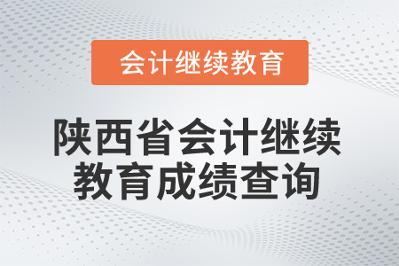 2025年陜西省會(huì)計(jì)繼續(xù)教育成績(jī)查詢