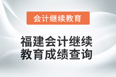 2025年福建會計(jì)人員繼續(xù)教育成績查詢方式