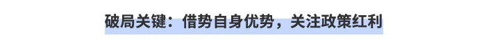 破局關(guān)鍵：借勢(shì)自身優(yōu)勢(shì)，關(guān)注政策紅利