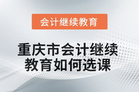 2025年重慶市會計繼續(xù)教育如何選課學習？