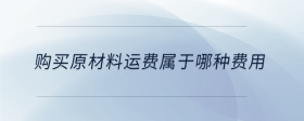 購(gòu)買原材料運(yùn)費(fèi)屬于哪種費(fèi)用