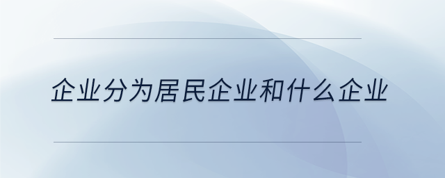 企業(yè)分為居民企業(yè)和什么企業(yè)