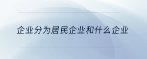 企業(yè)分為居民企業(yè)和什么企業(yè)
