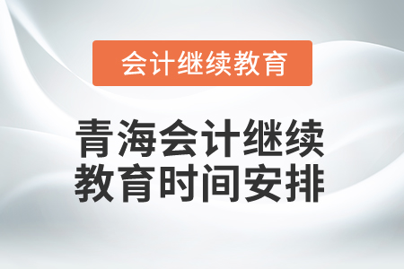 2025年青海會(huì)計(jì)人員繼續(xù)教育時(shí)間安排