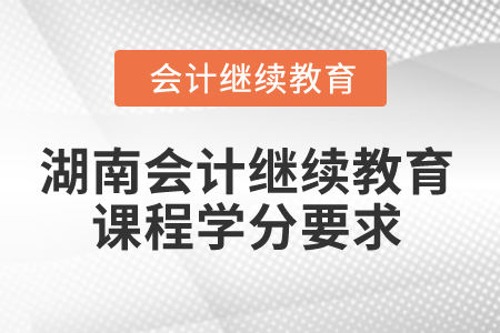 2025年湖南省會計繼續(xù)教育課程學分要求