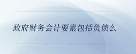 政府財務(wù)會計要素包括負債么