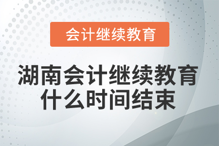 2025年湖南會(huì)計(jì)繼續(xù)教育什么時(shí)間結(jié)束？