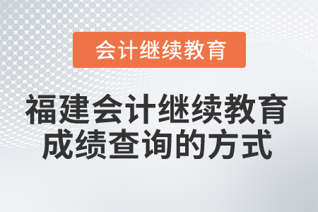 2025年福建會(huì)計(jì)繼續(xù)教育成績(jī)查詢(xún)的方式