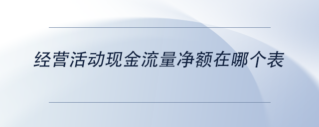 中級會計經(jīng)營活動現(xiàn)金流量凈額在哪個表