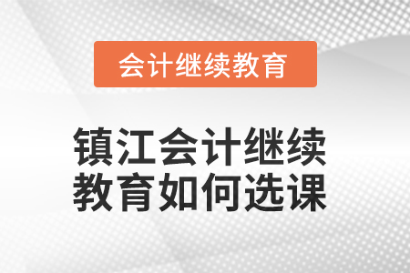 2025年鎮(zhèn)江會(huì)計(jì)繼續(xù)教育如何選課？