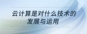 云計(jì)算是對(duì)什么技術(shù)的發(fā)展與運(yùn)用