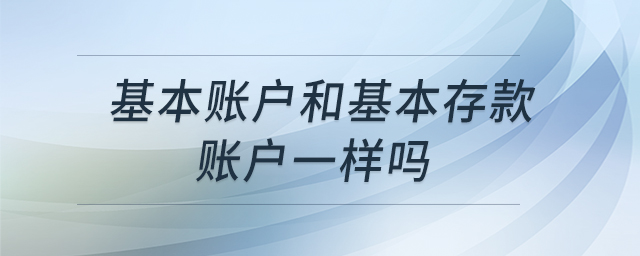 基本賬戶(hù)和基本存款賬戶(hù)一樣嗎
