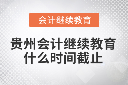2025年貴州會計繼續(xù)教育什么時間截止？