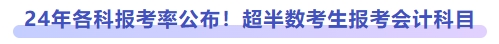 24年各科報考率公布！超半數考生報考會計科目