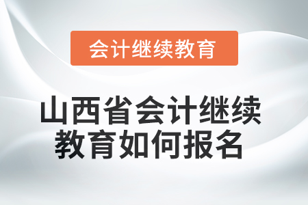 2025年度山西省會計繼續(xù)教育如何報名？