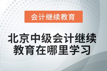 北京市2025年中級會計師繼續(xù)教育在哪里學習？