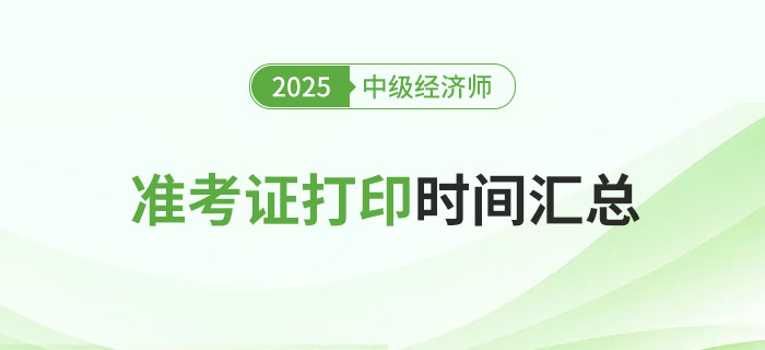 2025年各地區(qū)中級(jí)經(jīng)濟(jì)師準(zhǔn)考證打印時(shí)間匯總篇！