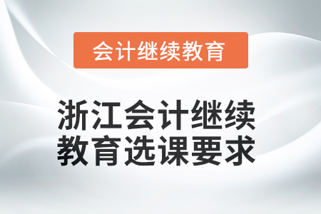 2025年浙江會計(jì)繼續(xù)教育選課要求