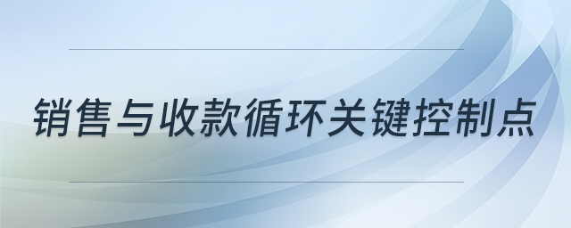 銷售與收款循環(huán)關(guān)鍵控制點