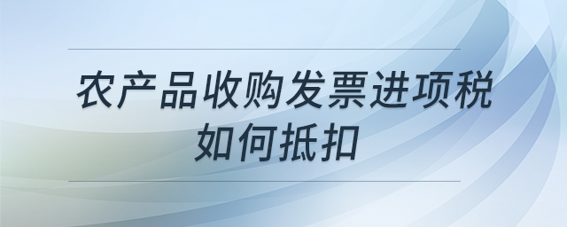 農(nóng)產(chǎn)品收購(gòu)發(fā)票進(jìn)項(xiàng)稅如何抵扣
