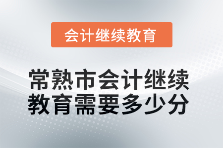 2025年常熟市會(huì)計(jì)繼續(xù)教育需要多少分？