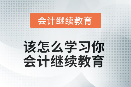 該怎么學(xué)習(xí)你？會(huì)計(jì)繼續(xù)教育