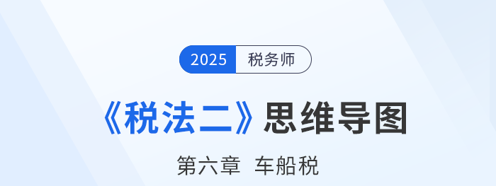 25年稅務(wù)師《稅法二》章節(jié)思維導圖——第六章車船稅