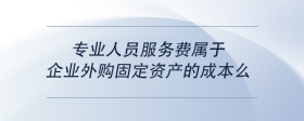 專業(yè)人員服務(wù)費屬于企業(yè)外購固定資產(chǎn)的成本么