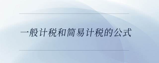 一般計(jì)稅和簡(jiǎn)易計(jì)稅的公式