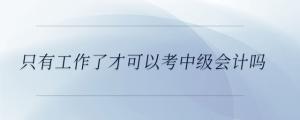 只有工作了才可以考中級會計嗎