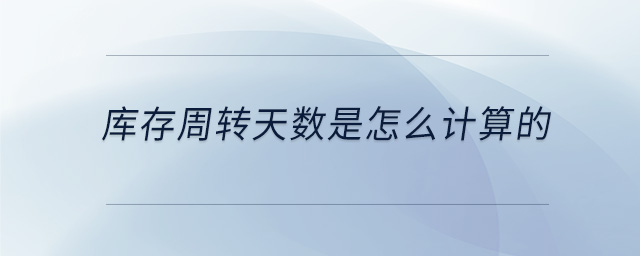庫存周轉(zhuǎn)天數(shù)是怎么計算的