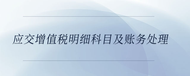應(yīng)交增值稅明細(xì)科目及賬務(wù)處理