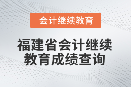 2025年福建省會(huì)計(jì)人員繼續(xù)教育成績(jī)查詢(xún)方式