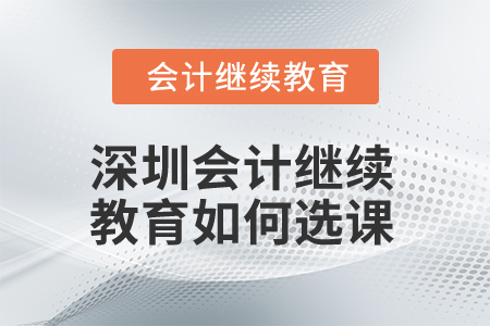 2025年深圳會計(jì)繼續(xù)教育如何選課？