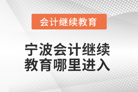 2025年寧波會計人員繼續(xù)教育哪里進入？